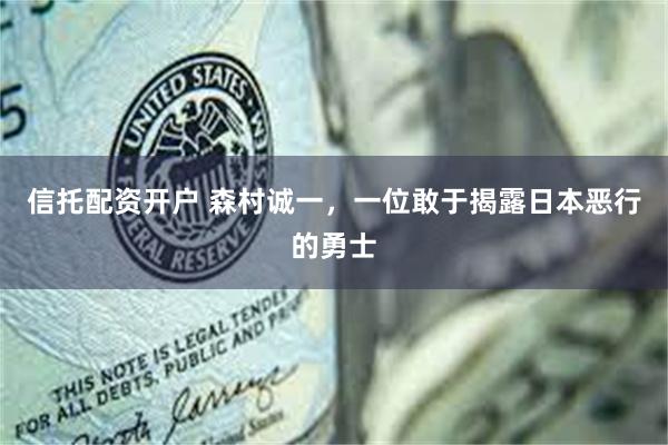 信托配资开户 森村诚一，一位敢于揭露日本恶行的勇士