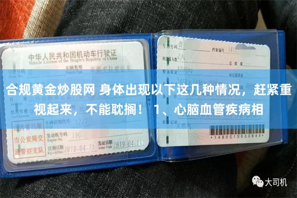 合规黄金炒股网 身体出现以下这几种情况，赶紧重视起来，不能耽搁！ 1、心脑血管疾病相