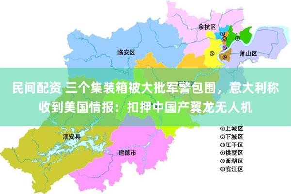 民间配资 三个集装箱被大批军警包围，意大利称收到美国情报：扣押中国产翼龙无人机