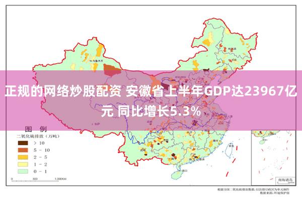 正规的网络炒股配资 安徽省上半年GDP达23967亿元 同比增长5.3%