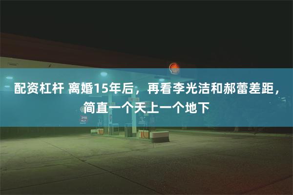 配资杠杆 离婚15年后，再看李光洁和郝蕾差距，简直一个天上一个地下