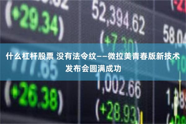 什么杠杆股票 没有法令纹——微拉美青春版新技术发布会圆满成功