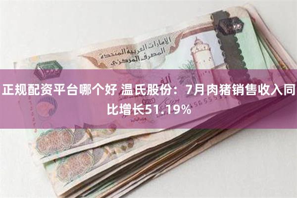 正规配资平台哪个好 温氏股份：7月肉猪销售收入同比增长51.19%