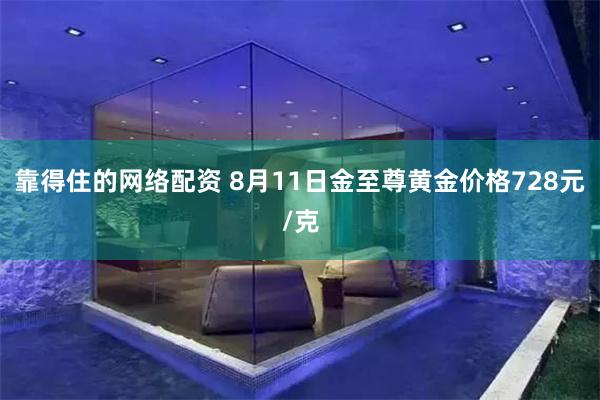 靠得住的网络配资 8月11日金至尊黄金价格728元/克