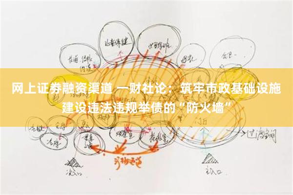 网上证劵融资渠道 一财社论：筑牢市政基础设施建设违法违规举债的“防火墙”