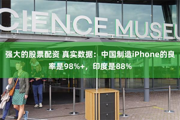 强大的股票配资 真实数据：中国制造iPhone的良率是98%+，印度是88%