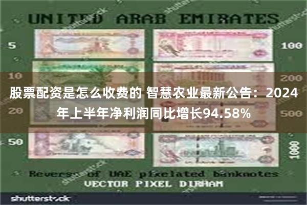 股票配资是怎么收费的 智慧农业最新公告：2024年上半年净利润同比增长94.58%