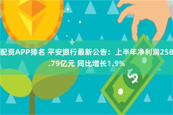 配资APP排名 平安银行最新公告：上半年净利润258.79亿元 同比增长1.9%