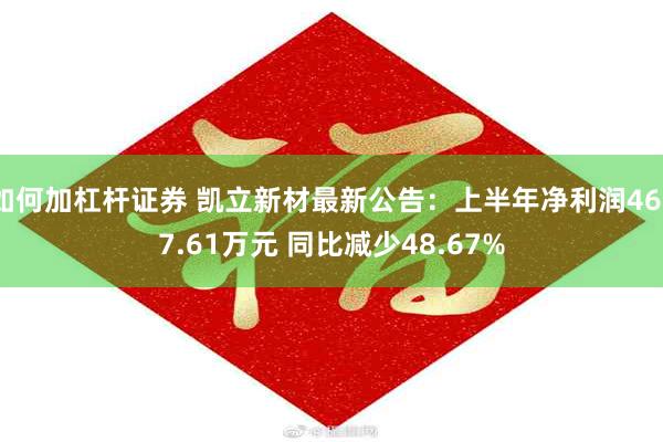 如何加杠杆证券 凯立新材最新公告：上半年净利润4677.61万元 同比减少48.67%