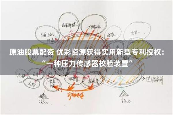 原油股票配资 优彩资源获得实用新型专利授权：“一种压力传感器校验装置”