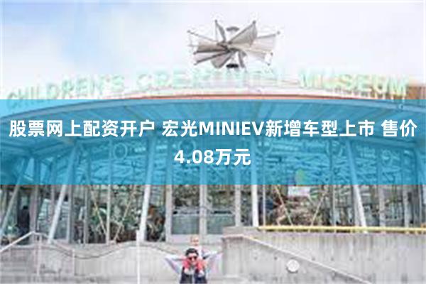 股票网上配资开户 宏光MINIEV新增车型上市 售价4.08万元