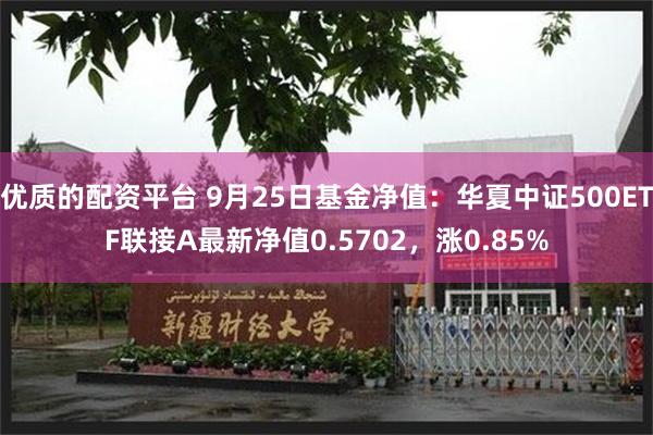 优质的配资平台 9月25日基金净值：华夏中证500ETF联接A最新净值0.5702，涨0.85%