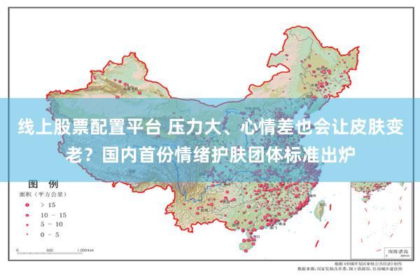 线上股票配置平台 压力大、心情差也会让皮肤变老？国内首份情绪护肤团体标准出炉