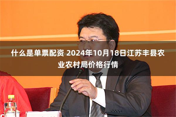 什么是单票配资 2024年10月18日江苏丰县农业农村局价格行情