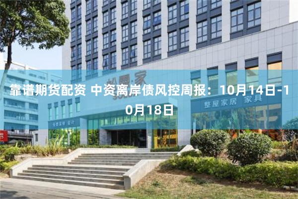 靠谱期货配资 中资离岸债风控周报：10月14日-10月18日