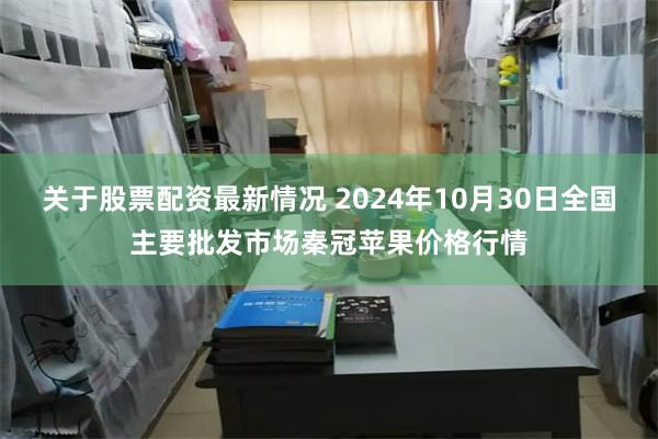 关于股票配资最新情况 2024年10月30日全国主要批发市场秦冠苹果价格行情