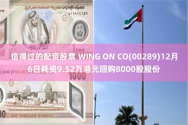 信得过的配资股票 WING ON CO(00289)12月6日耗资9.52万港元回购8000股股份