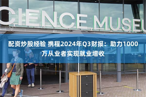 配资炒股经验 携程2024年Q3财报：助力1000万从业者实现就业增收