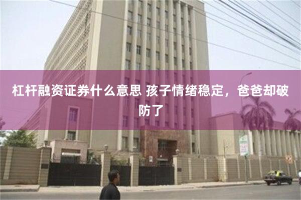 杠杆融资证券什么意思 孩子情绪稳定，爸爸却破防了