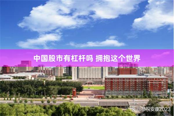 中国股市有杠杆吗 拥抱这个世界