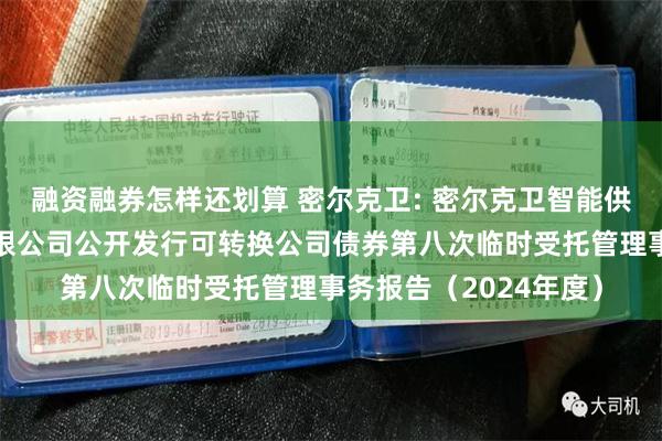 融资融券怎样还划算 密尔克卫: 密尔克卫智能供应链服务集团股份有限公司公开发行可转换公司债券第八次临时受托管理事务报告（2024年度）