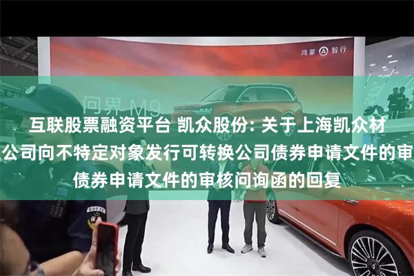 互联股票融资平台 凯众股份: 关于上海凯众材料科技股份有限公司向不特定对象发行可转换公司债券申请文件的审核问询函的回复