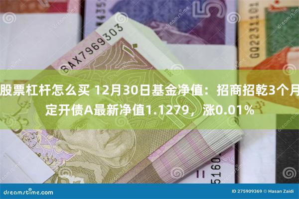 股票杠杆怎么买 12月30日基金净值：招商招乾3个月定开债A最新净值1.1279，涨0.01%