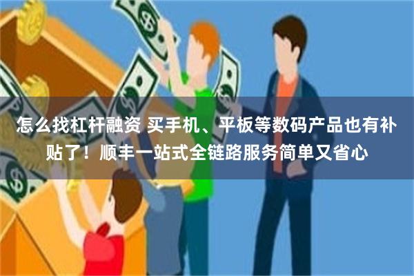 怎么找杠杆融资 买手机、平板等数码产品也有补贴了！顺丰一站式全链路服务简单又省心