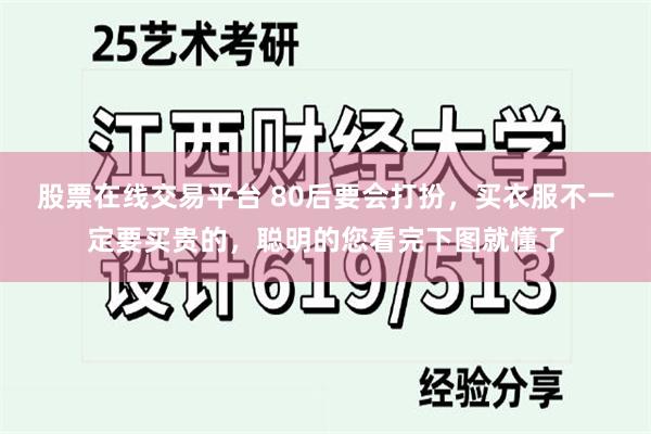 股票在线交易平台 80后要会打扮，买衣服不一定要买贵的，聪明的您看完下图就懂了