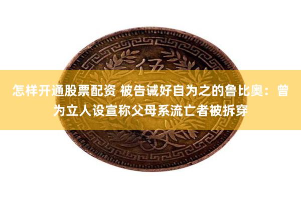 怎样开通股票配资 被告诫好自为之的鲁比奥：曾为立人设宣称父母系流亡者被拆穿