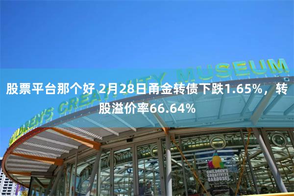 股票平台那个好 2月28日甬金转债下跌1.65%，转股溢价率66.64%