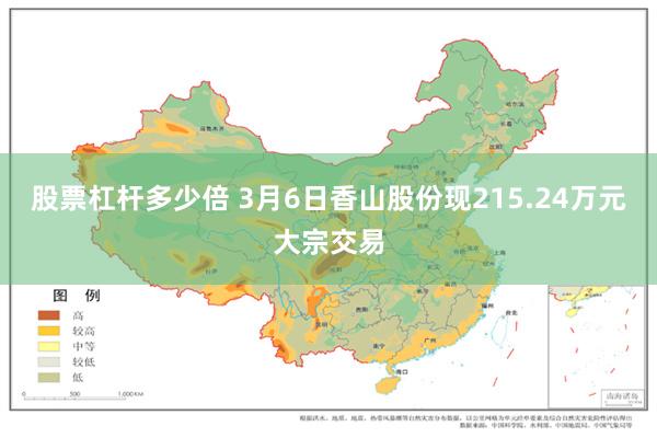 股票杠杆多少倍 3月6日香山股份现215.24万元大宗交易