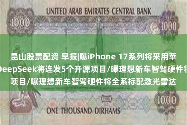 昆山股票配资 早报|曝iPhone 17系列将采用苹果自制Wi-Fi芯片/DeepSeek将连发5个开源项目/曝理想新车智驾硬件将全系标配激光雷达